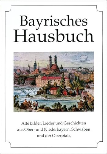 Bayrisches Hausbuch: Alte Bilder, Lieder und Geschichten aus Ober- und Niederbayern, Schwaben und der Oberpfalz von Husum Verlag
